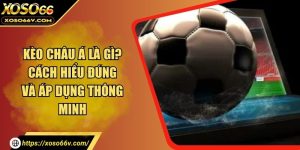 Kèo châu Á là gì? Cách hiểu đúng và áp dụng thông minh