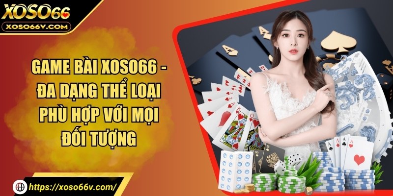 Game bài - Đa dạng thể loại phù hợp với mọi đối tượng